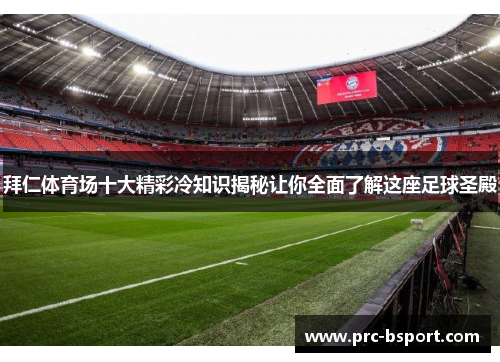 拜仁体育场十大精彩冷知识揭秘让你全面了解这座足球圣殿