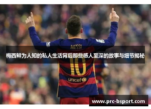 梅西鲜为人知的私人生活背后那些感人至深的故事与细节揭秘