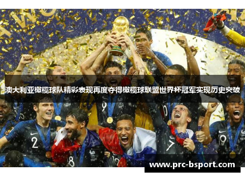 澳大利亚橄榄球队精彩表现再度夺得橄榄球联盟世界杯冠军实现历史突破