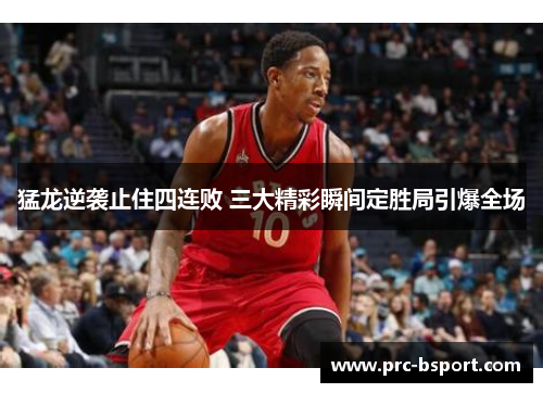 猛龙逆袭止住四连败 三大精彩瞬间定胜局引爆全场