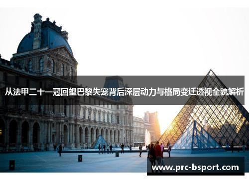从法甲二十一冠回望巴黎失宠背后深层动力与格局变迁透视全貌解析