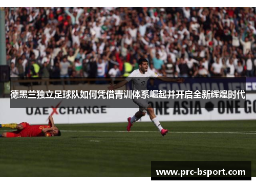 德黑兰独立足球队如何凭借青训体系崛起并开启全新辉煌时代