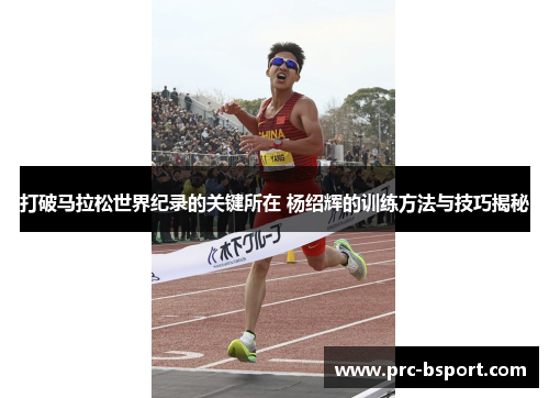 打破马拉松世界纪录的关键所在 杨绍辉的训练方法与技巧揭秘