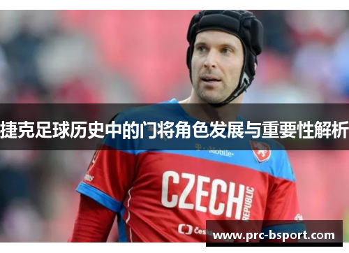 捷克足球历史中的门将角色发展与重要性解析