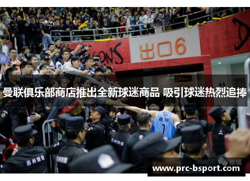 曼联俱乐部商店推出全新球迷商品 吸引球迷热烈追捧