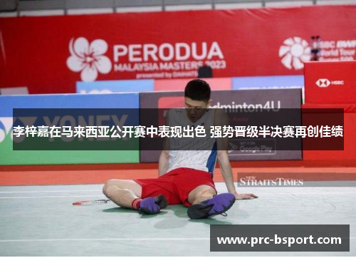 李梓嘉在马来西亚公开赛中表现出色 强势晋级半决赛再创佳绩