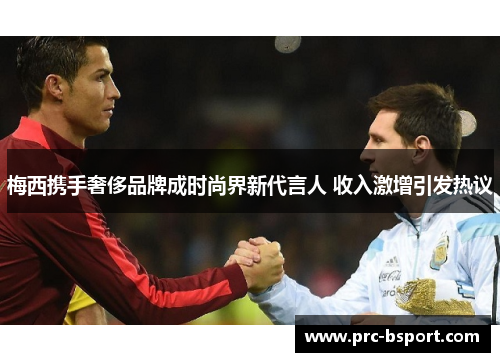 梅西携手奢侈品牌成时尚界新代言人 收入激增引发热议