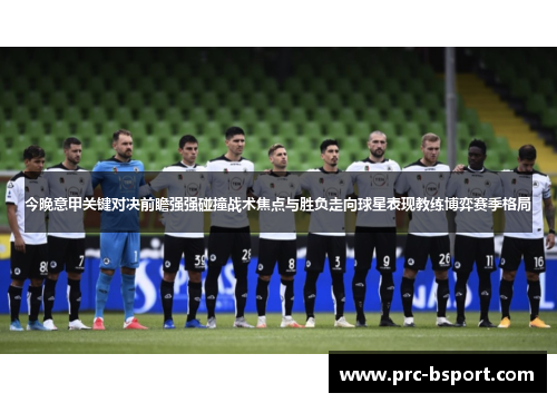 今晚意甲关键对决前瞻强强碰撞战术焦点与胜负走向球星表现教练博弈赛季格局