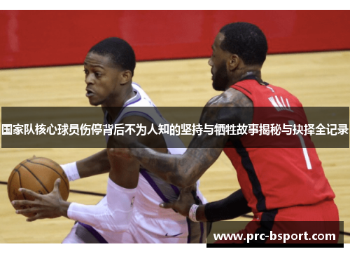 国家队核心球员伤停背后不为人知的坚持与牺牲故事揭秘与抉择全记录