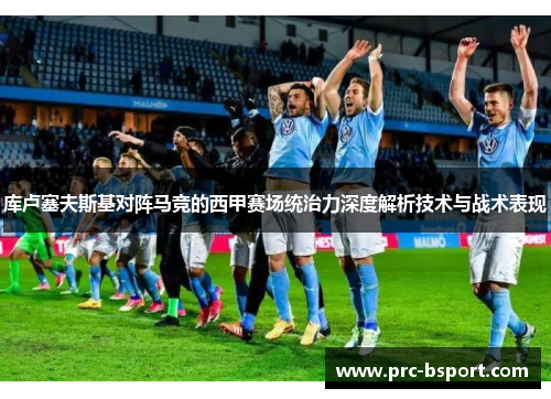 库卢塞夫斯基对阵马竞的西甲赛场统治力深度解析技术与战术表现