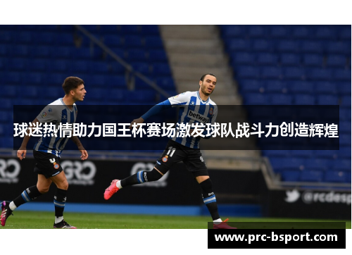 球迷热情助力国王杯赛场激发球队战斗力创造辉煌