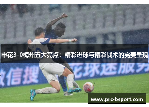 申花3-0梅州五大亮点：精彩进球与精彩战术的完美呈现