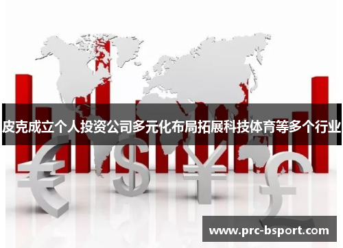 皮克成立个人投资公司多元化布局拓展科技体育等多个行业