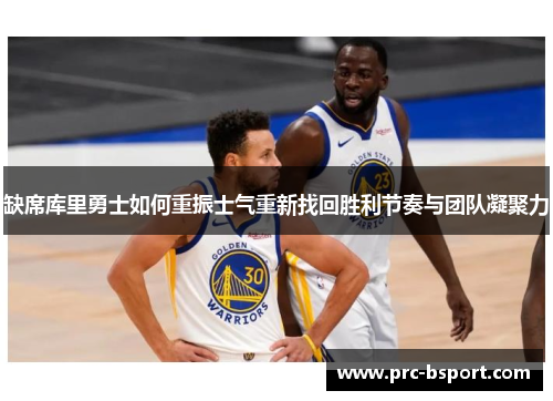 缺席库里勇士如何重振士气重新找回胜利节奏与团队凝聚力