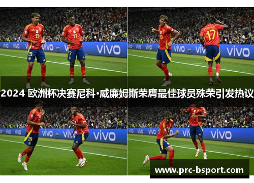 2024 欧洲杯决赛尼科·威廉姆斯荣膺最佳球员殊荣引发热议