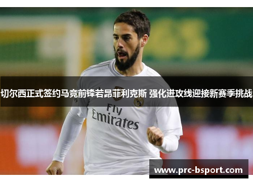 切尔西正式签约马竞前锋若昂菲利克斯 强化进攻线迎接新赛季挑战