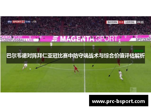 巴尔韦德对阵拜仁亚冠比赛中防守端战术与综合价值评估解析