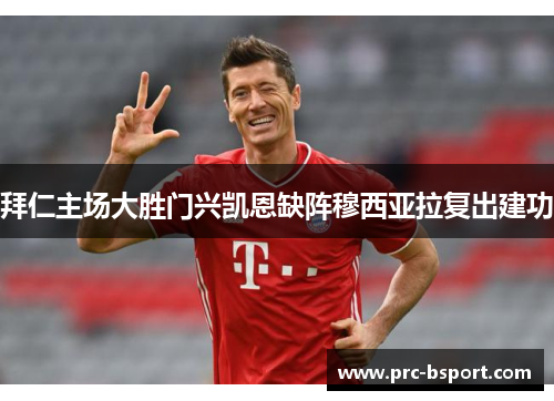拜仁主场大胜门兴凯恩缺阵穆西亚拉复出建功