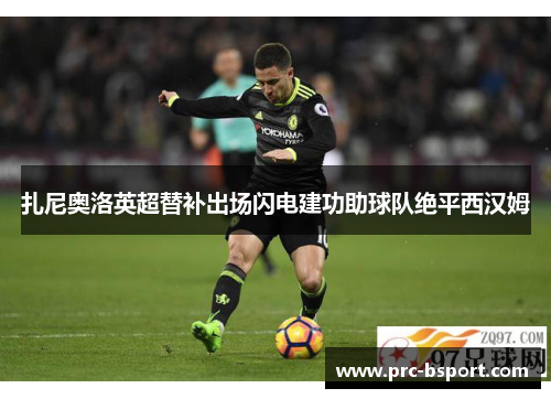 扎尼奥洛英超替补出场闪电建功助球队绝平西汉姆